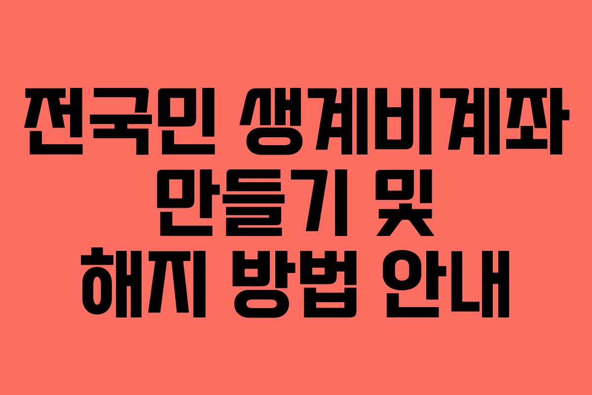전국민 생계비계좌 만들기 및 해지 방법 안내