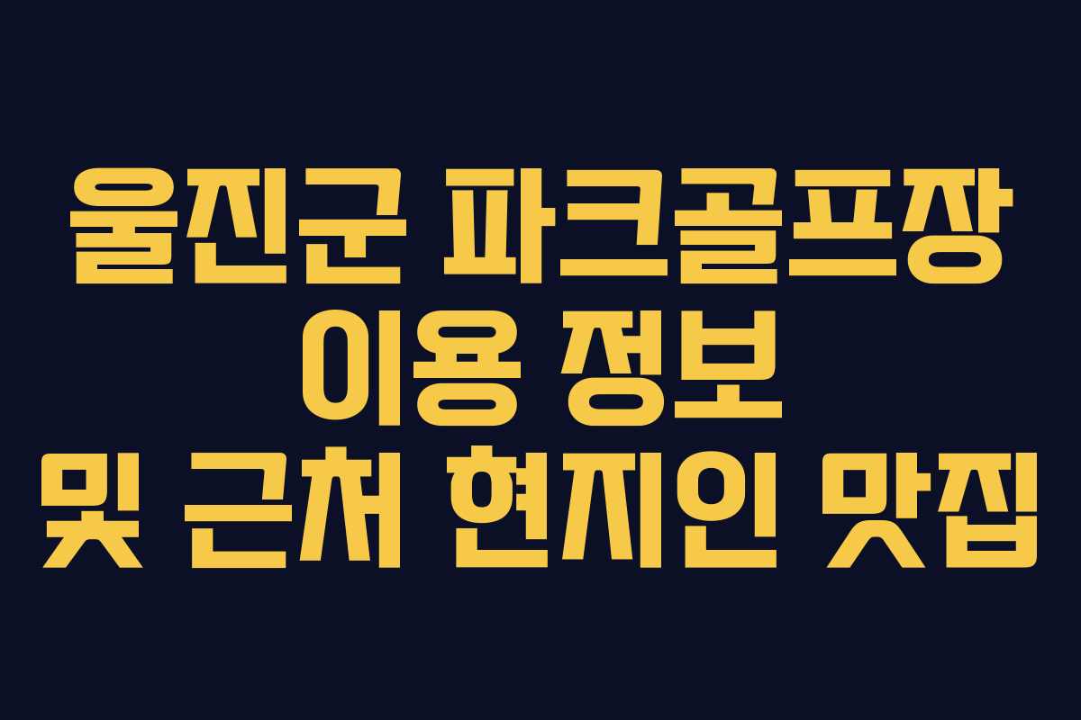 울진군 파크골프장 이용 정보 및 근처 현지인 맛집 울진군 파크골프장 이용 정보 및 근처 현지인 맛집