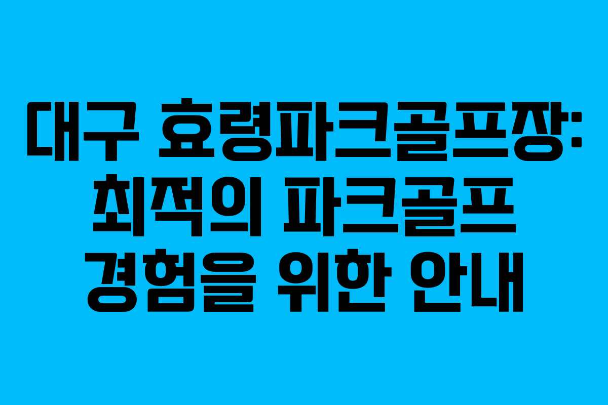 대구 효령파크골프장: 최적의 파크골프 경험을 위한 안내