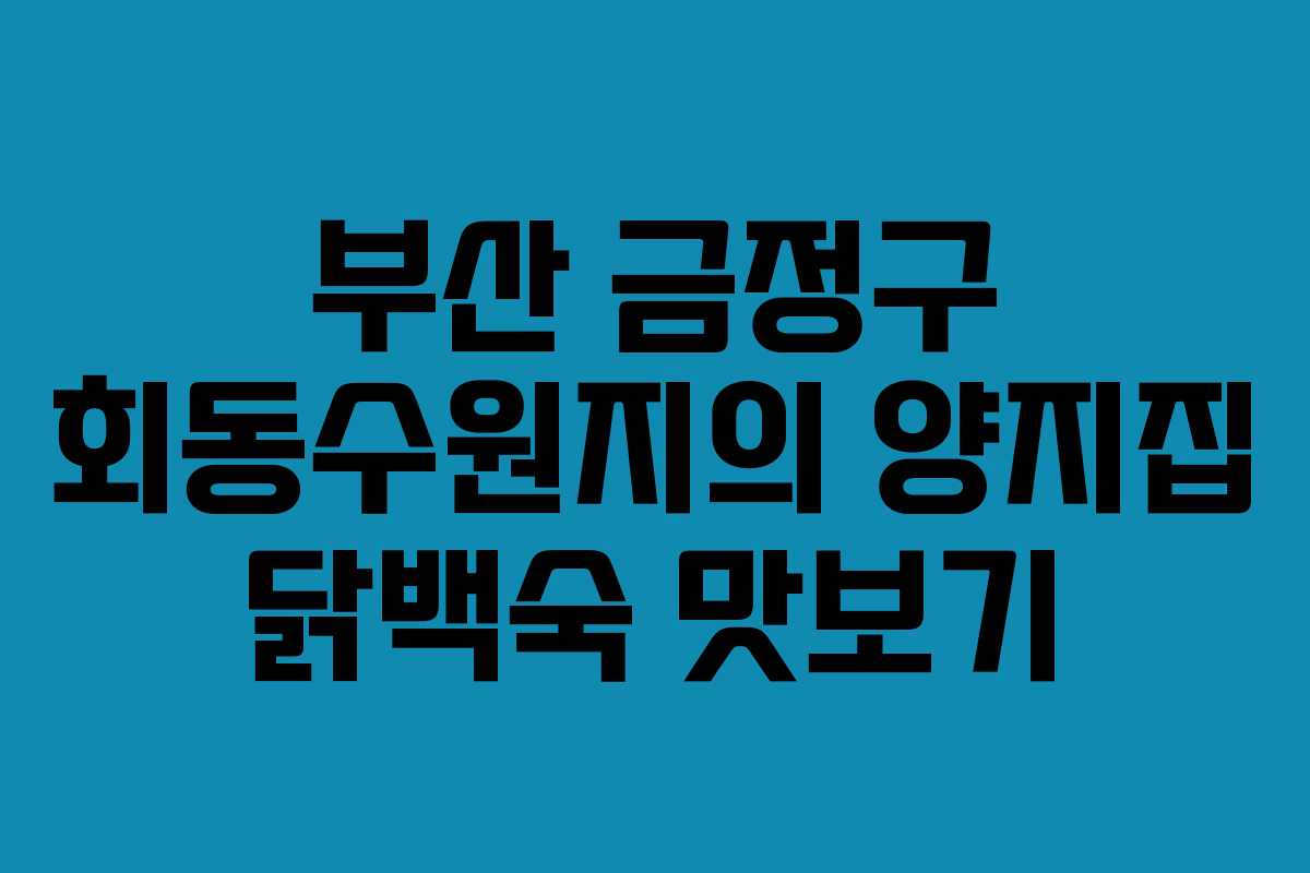 부산 금정구 회동수원지의 양지집 닭백숙 맛보기 부산 금정구 회동수원지의 양지집 닭백숙 맛보기