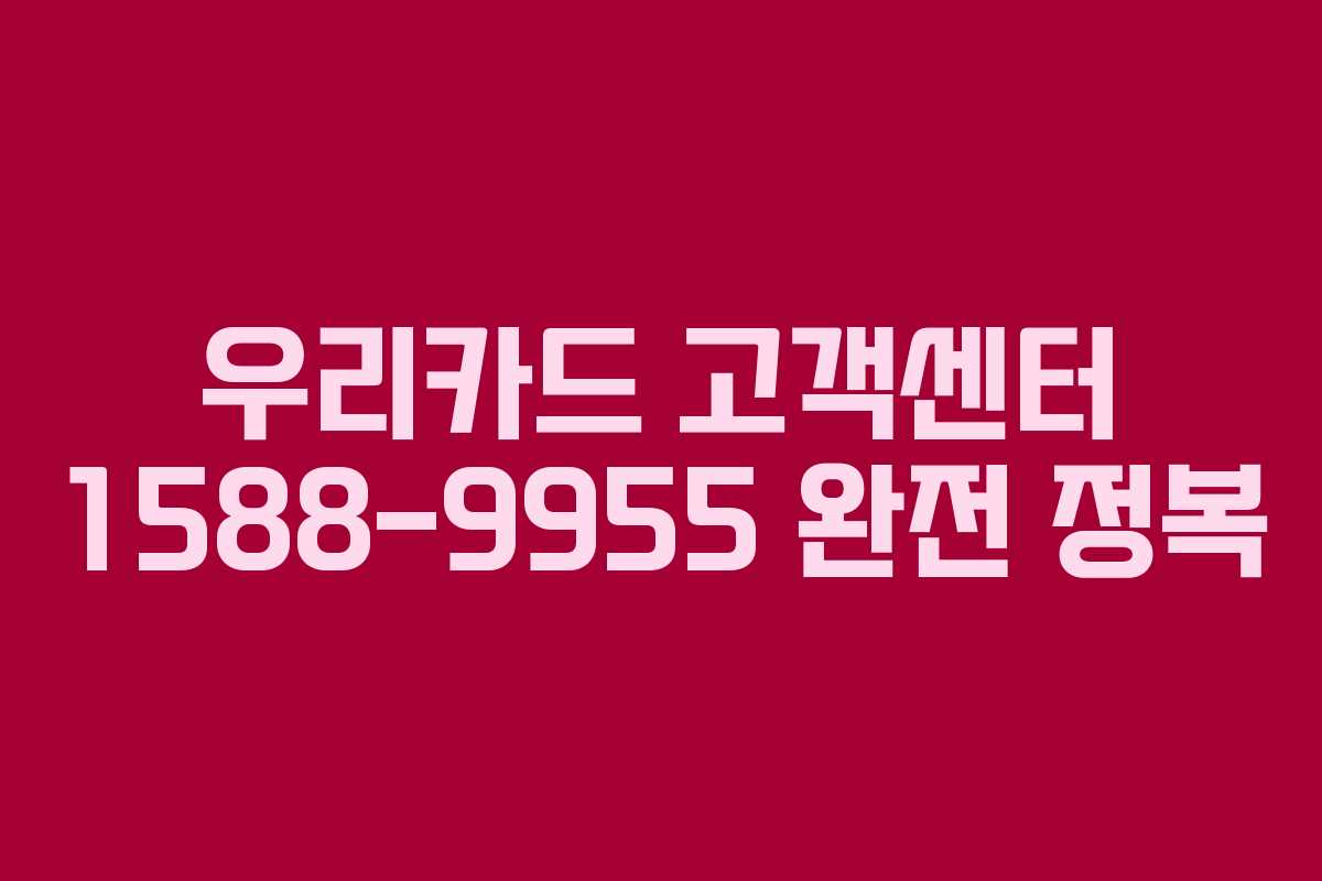 우리카드 고객센터 1588-9955 완전 정복