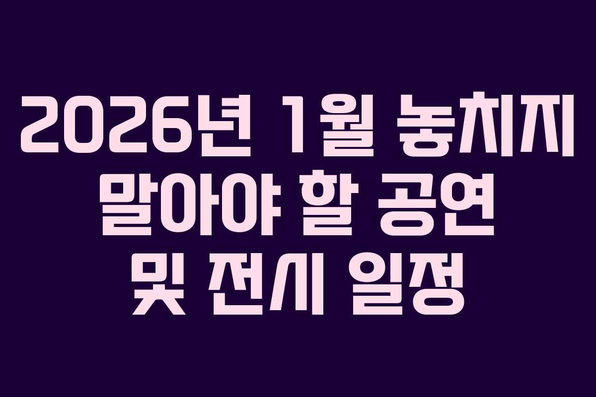 2026년 1월 놓치지 말아야 할 공연 및 전시 일정 2026년 1월 놓치지 말아야 할 공연 및 전시 일정