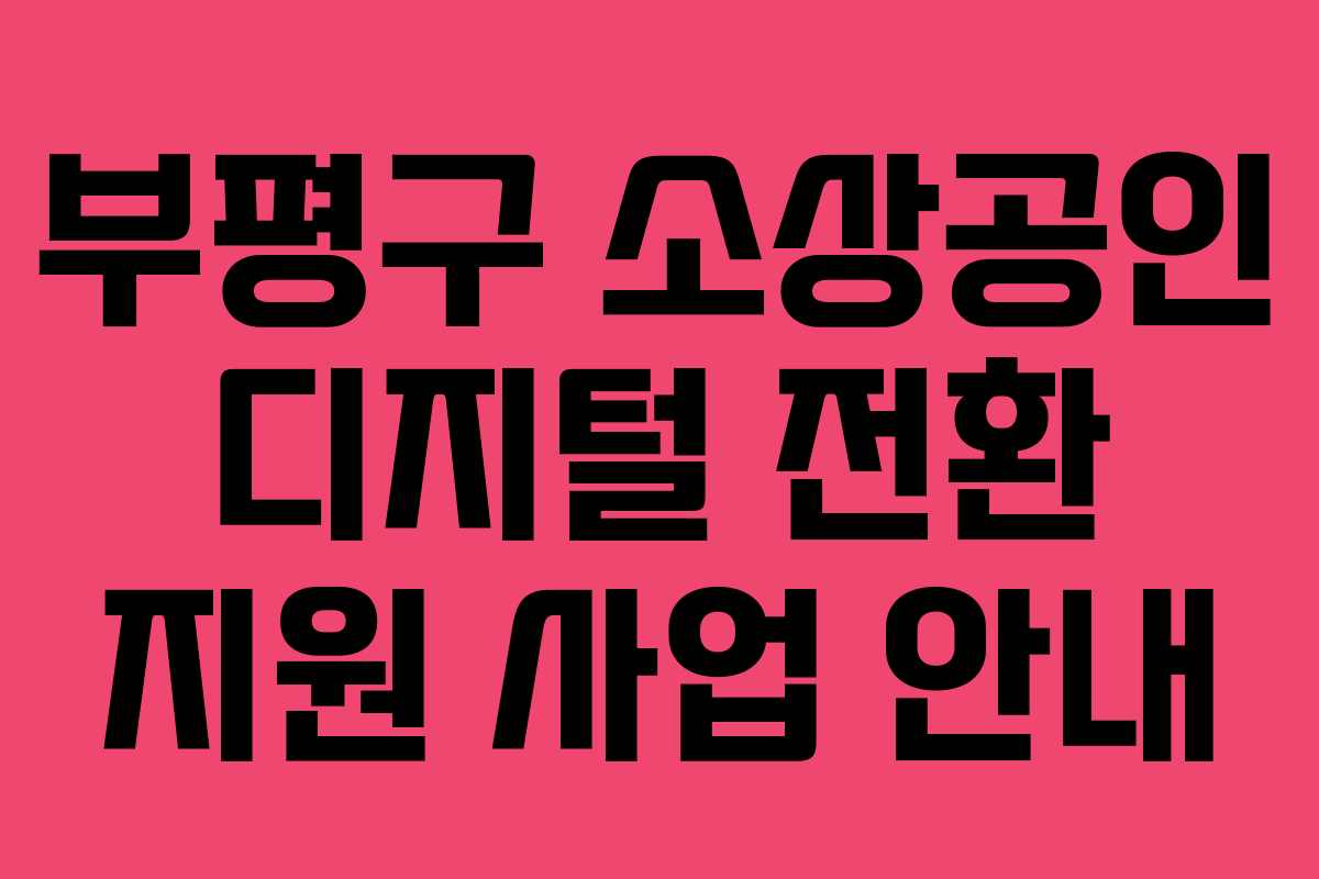 부평구 소상공인 디지털 전환 지원 사업 안내 부평구 소상공인 디지털 전환 지원 사업 안내