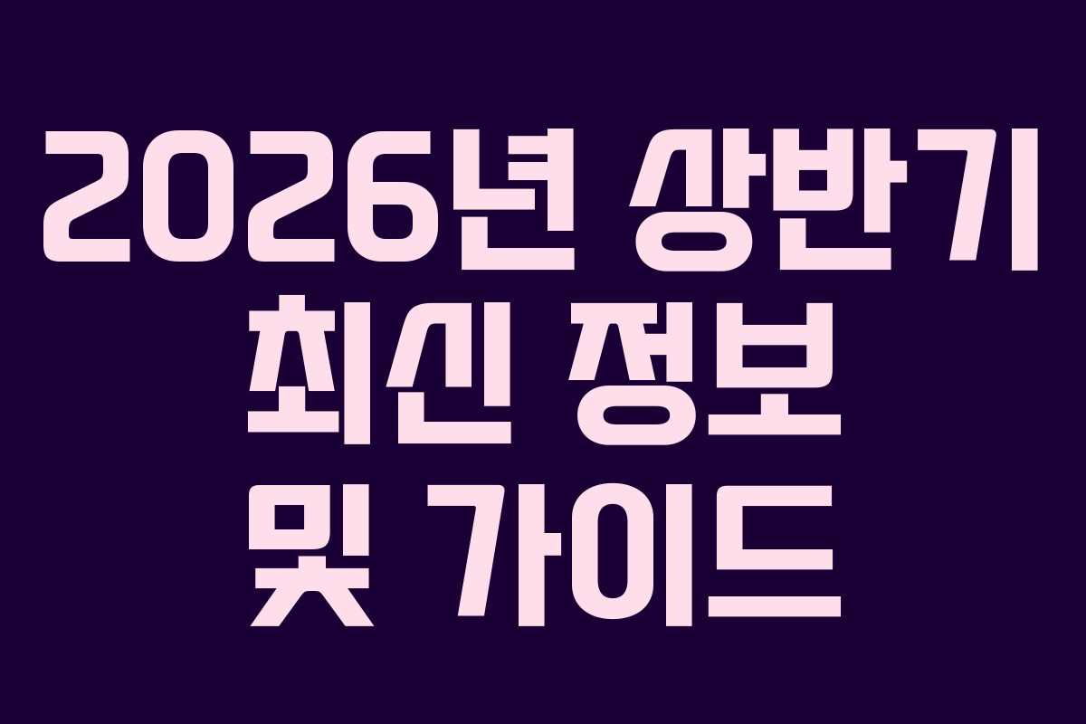 2026년 상반기 최신 정보 및 가이드