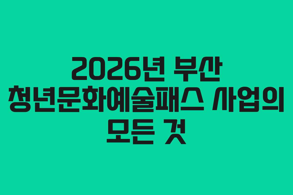 2026년 부산 청년문화예술패스 사업의 모든 것 2026년 부산 청년문화예술패스 사업의 모든 것