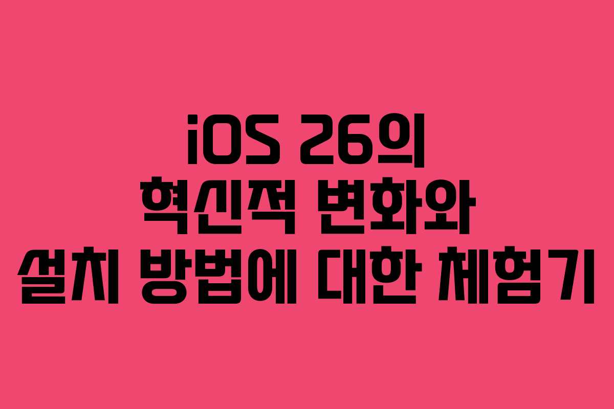 iOS 26의 혁신적 변화와 설치 방법에 대한 체험기 iOS 26의 혁신적 변화와 설치 방법에 대한 체험기
