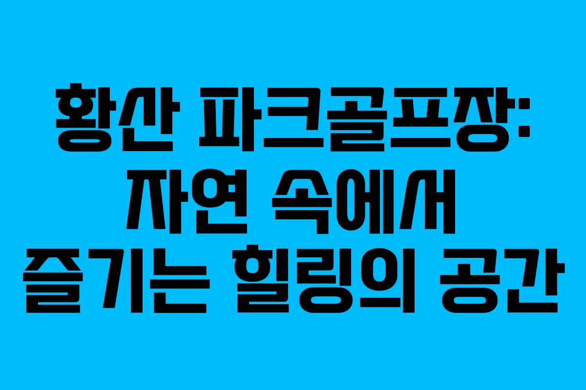 황산 파크골프장: 자연 속에서 즐기는 힐링의 공간 황산 파크골프장: 자연 속에서 즐기는 힐링의 공간