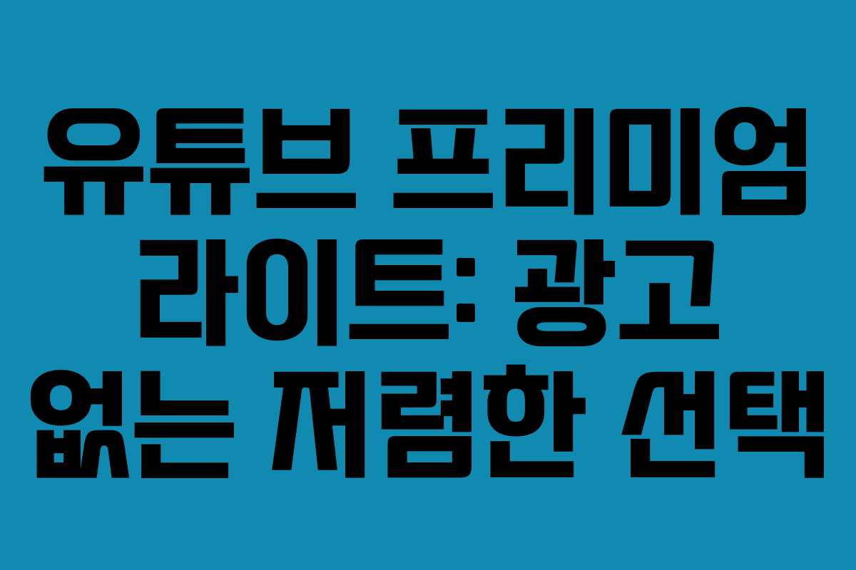 유튜브 프리미엄 라이트: 광고 없는 저렴한 선택