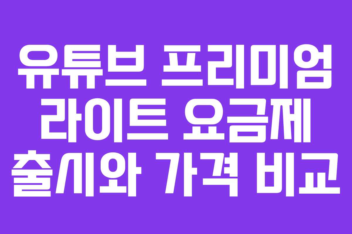 유튜브 프리미엄 라이트 요금제 출시와 가격 비교