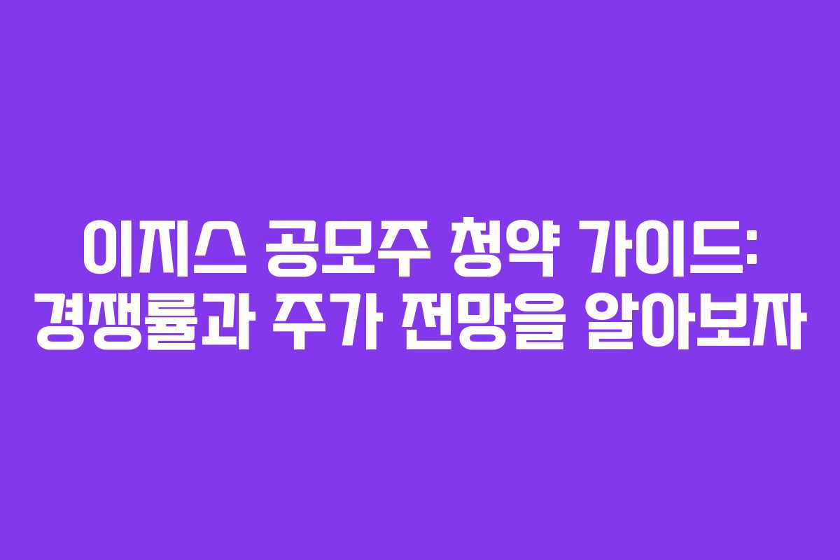 이지스 공모주 청약 가이드: 경쟁률과 주가 전망을 알아보자 이지스 공모주 청약 가이드: 경쟁률과 주가 전망을 알아보자