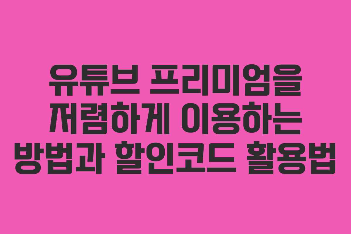 유튜브 프리미엄을 저렴하게 이용하는 방법과 할인코드 활용법 유튜브 프리미엄을 저렴하게 이용하는 방법과 할인코드 활용법