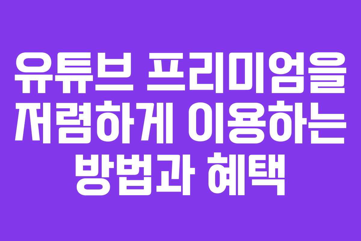 유튜브 프리미엄을 저렴하게 이용하는 방법과 혜택