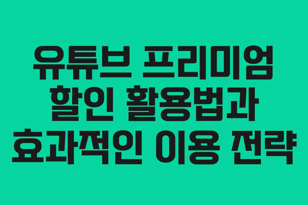 유튜브 프리미엄 할인 활용법과 효과적인 이용 전략