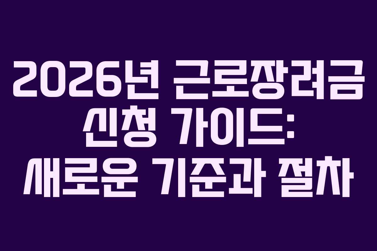 2026년 근로장려금 신청 가이드: 새로운 기준과 절차 2026년 근로장려금 신청 가이드: 새로운 기준과 절차
