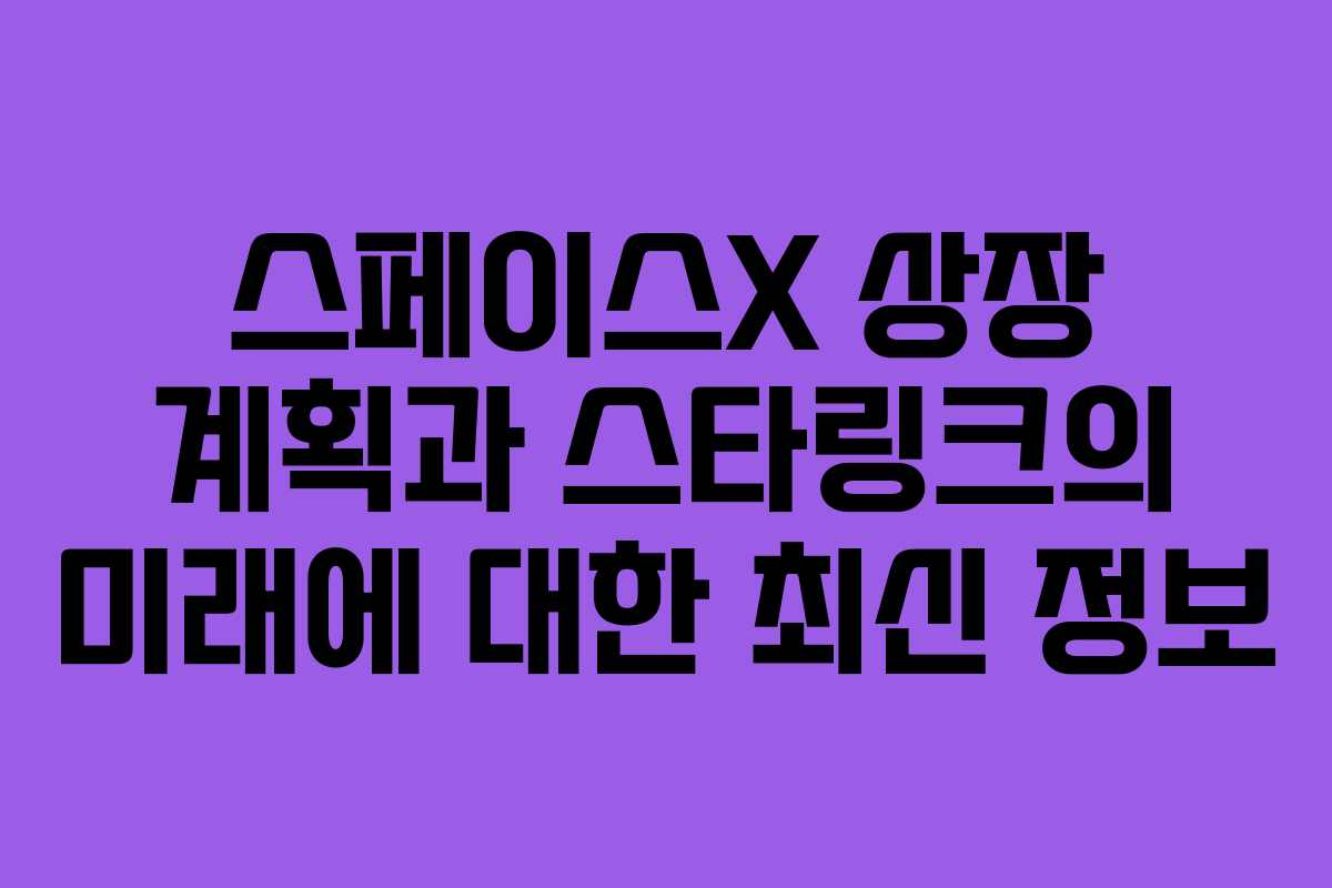 스페이스X 상장 계획과 스타링크의 미래에 대한 최신 정보 스페이스X 상장 계획과 스타링크의 미래에 대한 최신 정보