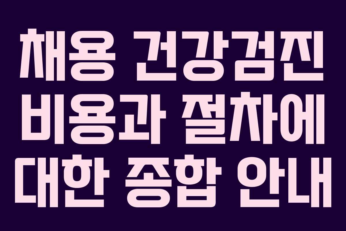 채용 건강검진 비용과 절차에 대한 종합 안내