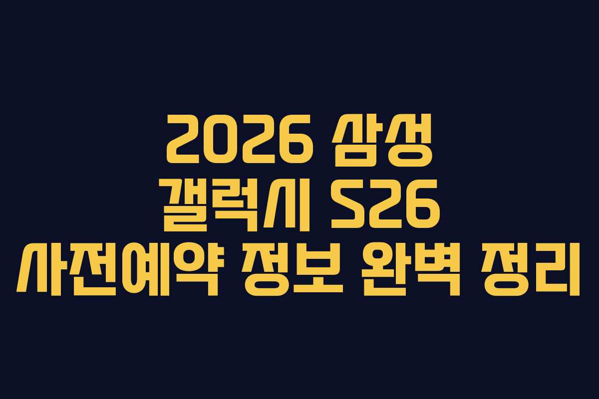 2026 삼성 갤럭시 S26 사전예약 정보 완벽 정리