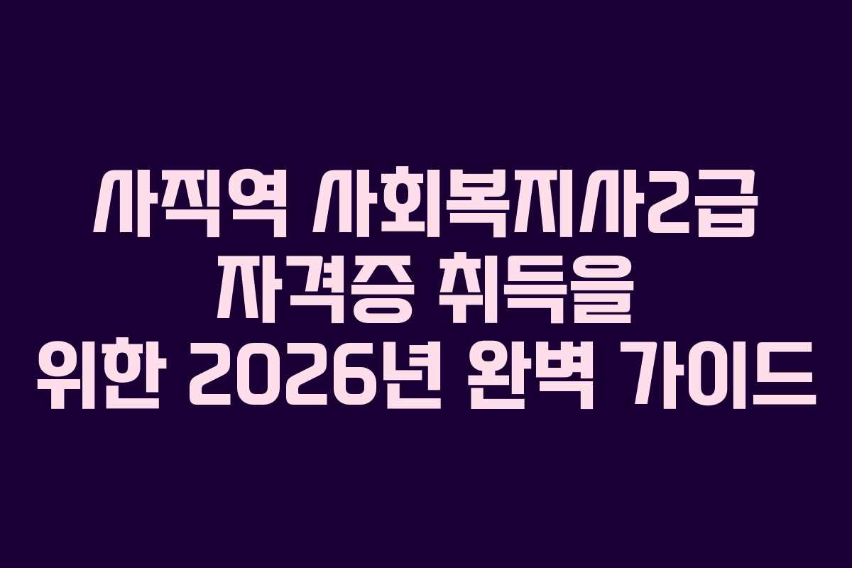 사직역 사회복지사2급 자격증 취득을 위한 2026년 완벽 가이드