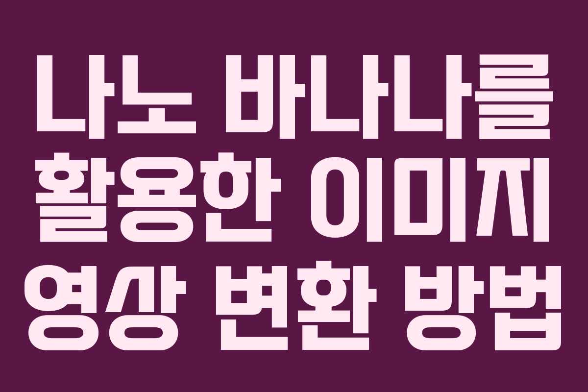 나노 바나나를 활용한 이미지 영상 변환 방법