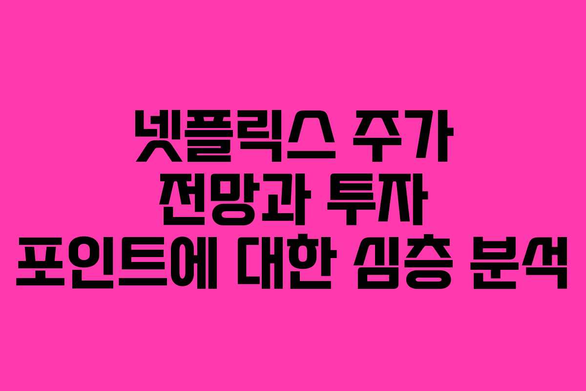 넷플릭스 주가 전망과 투자 포인트에 대한 심층 분석