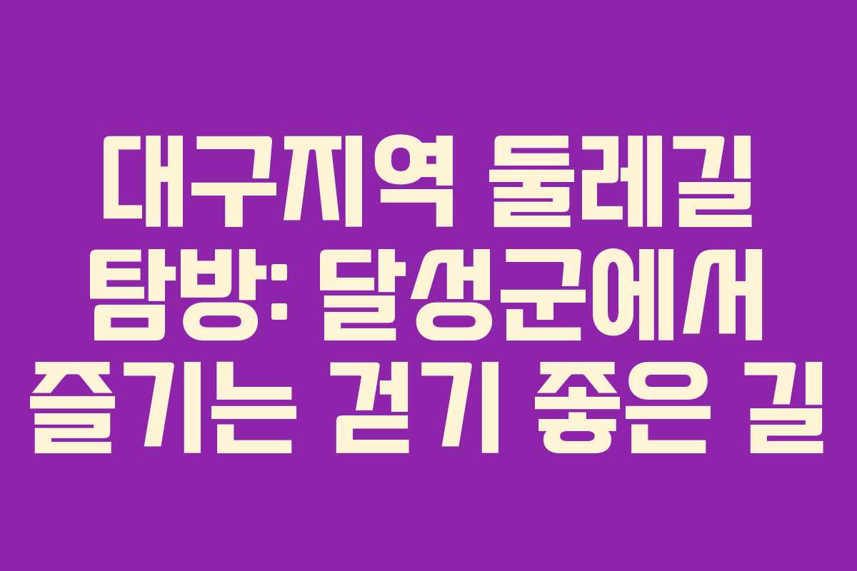 대구지역 둘레길 탐방: 달성군에서 즐기는 걷기 좋은 길 대구지역 둘레길 탐방: 달성군에서 즐기는 걷기 좋은 길