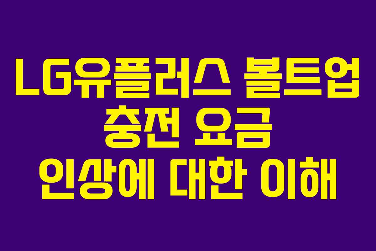 LG유플러스 볼트업 충전 요금 인상에 대한 이해 LG유플러스 볼트업 충전 요금 인상에 대한 이해