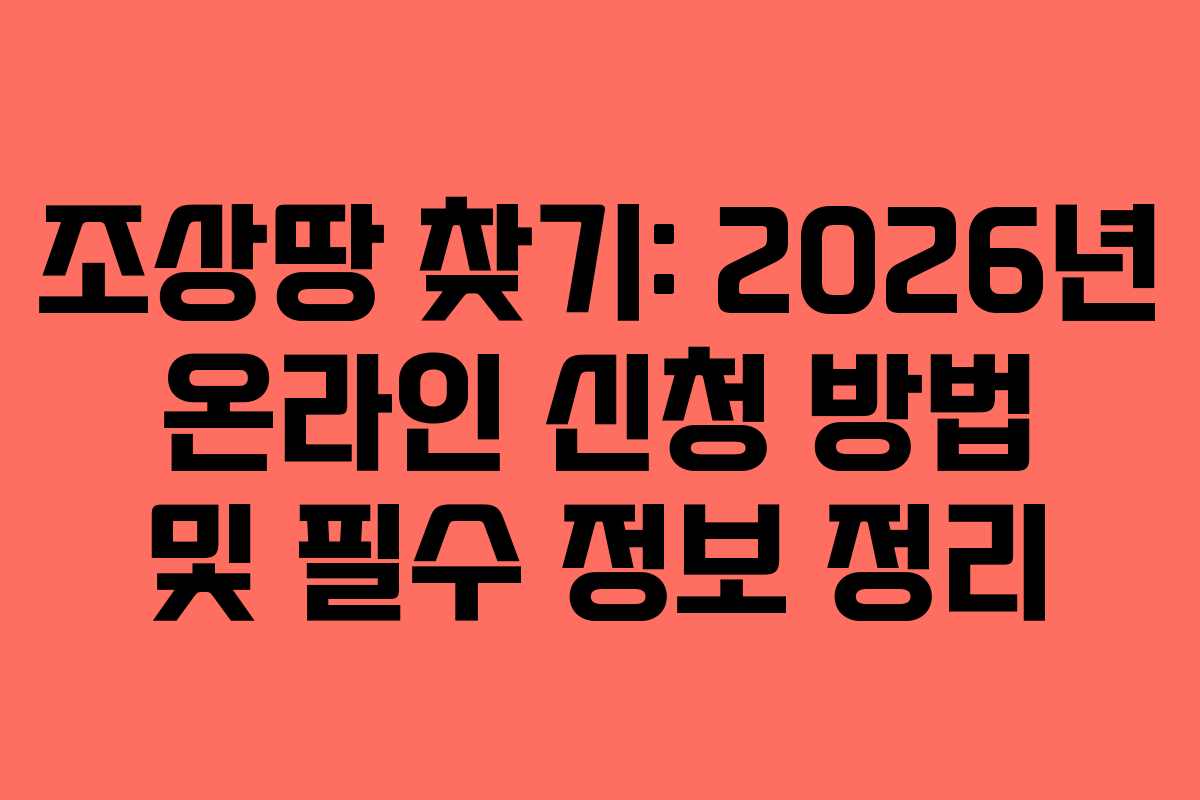 조상땅 찾기: 2026년 온라인 신청 방법 및 필수 정보 정리 조상땅 찾기: 2026년 온라인 신청 방법 및 필수 정보 정리