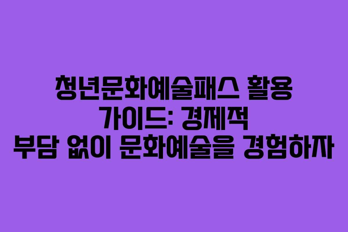 청년문화예술패스 활용 가이드: 경제적 부담 없이 문화예술을 경험하자
