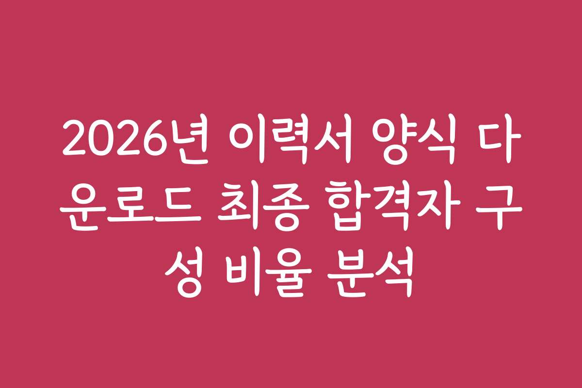 2026년 이력서 양식 다운로드 최종 합격자 구성 비율 분석