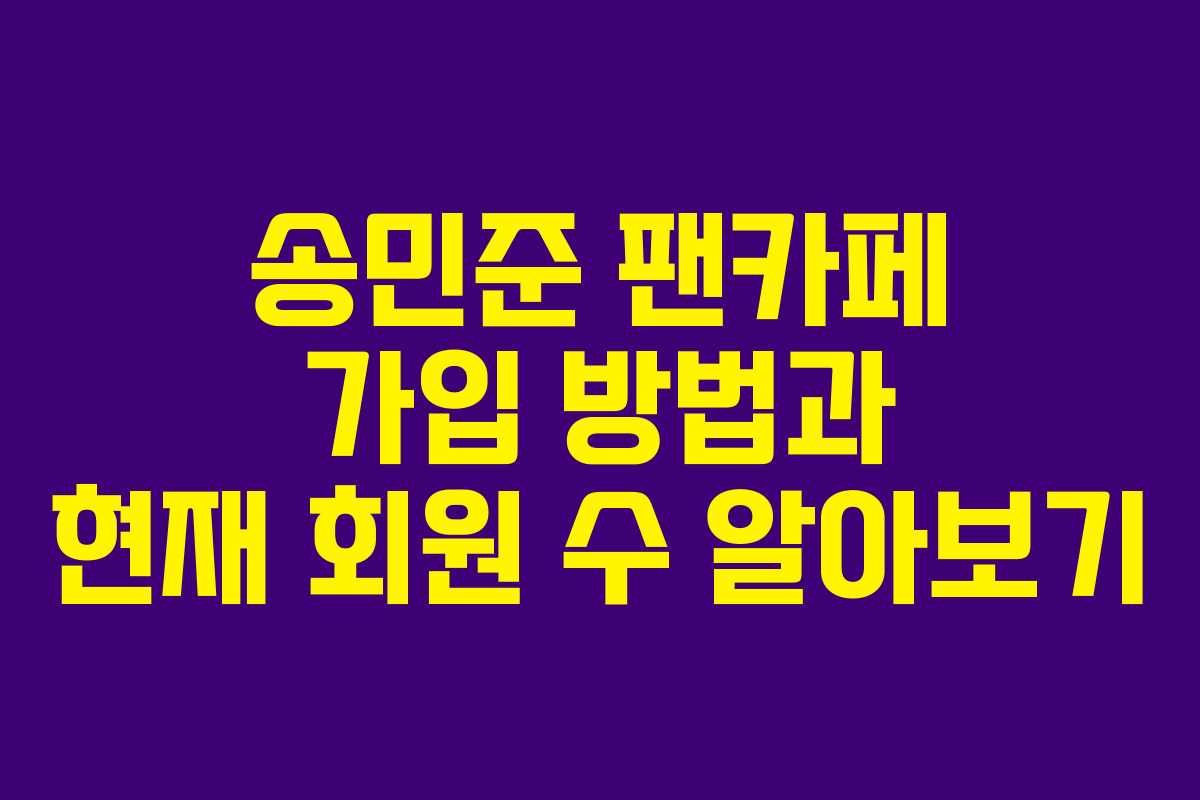 송민준 팬카페 가입 방법과 현재 회원 수 알아보기