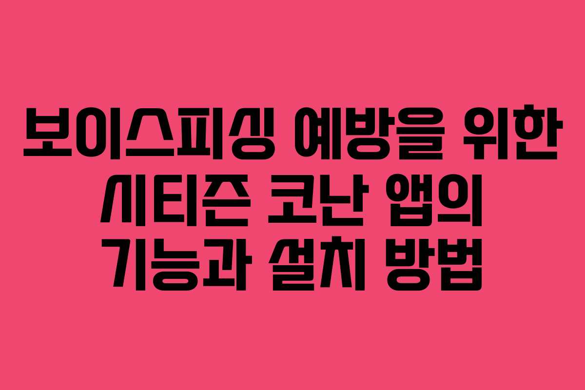 보이스피싱 예방을 위한 시티즌 코난 앱의 기능과 설치 방법