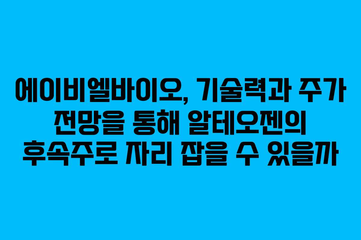 에이비엘바이오, 기술력과 주가 전망을 통해 알테오젠의 후속주로 자리 잡을 수 있을까