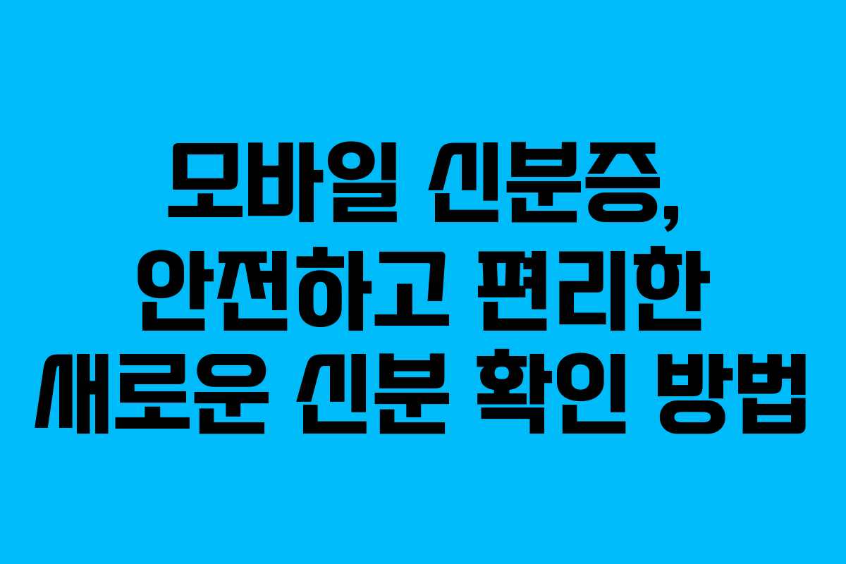 모바일 신분증, 안전하고 편리한 새로운 신분 확인 방법