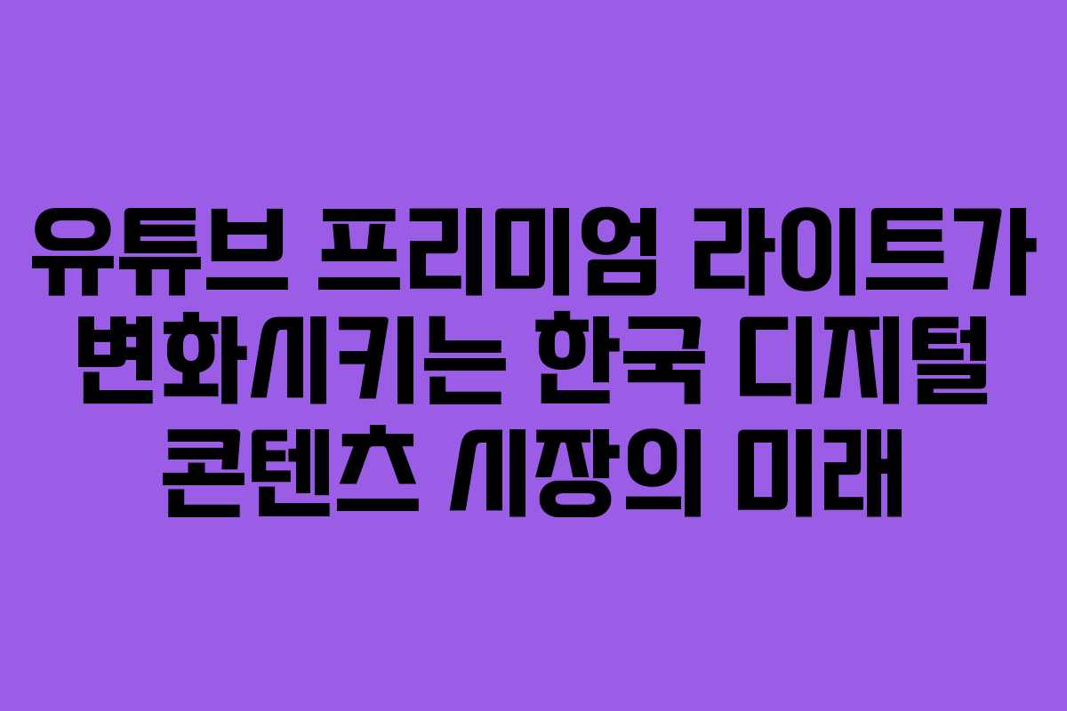유튜브 프리미엄 라이트가 변화시키는 한국 디지털 콘텐츠 시장의 미래 유튜브 프리미엄 라이트가 변화시키는 한국 디지털 콘텐츠 시장의 미래