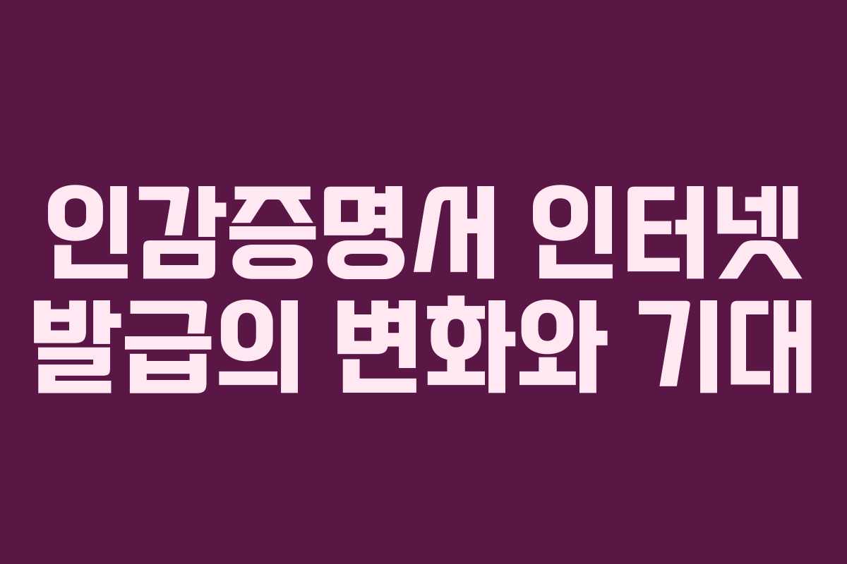 인감증명서 인터넷 발급의 변화와 기대
