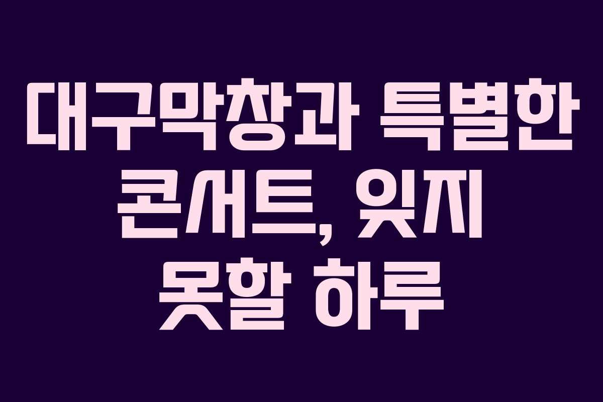 대구막창과 특별한 콘서트, 잊지 못할 하루