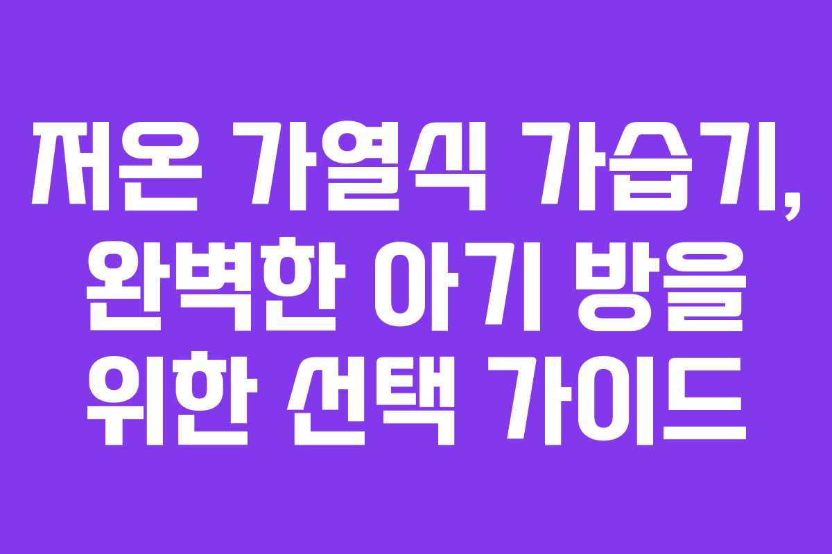 저온 가열식 가습기, 완벽한 아기 방을 위한 선택 가이드
