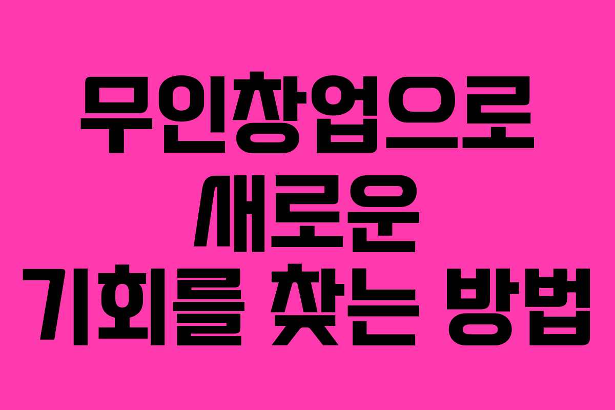 무인창업으로 새로운 기회를 찾는 방법