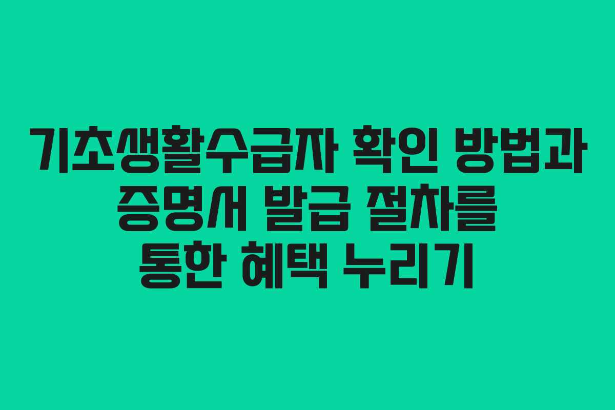 기초생활수급자 확인 방법과 증명서 발급 절차를 통한 혜택 누리기