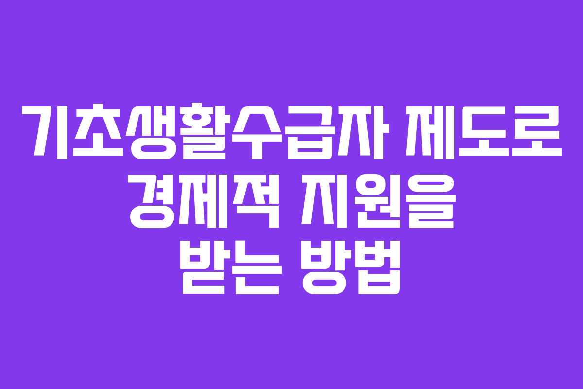 기초생활수급자 제도로 경제적 지원을 받는 방법