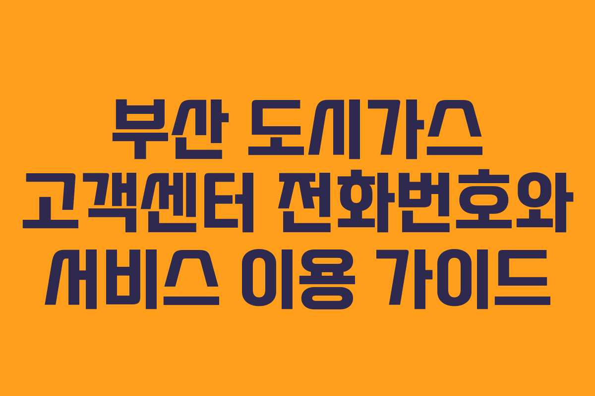 부산 도시가스 고객센터 전화번호와 서비스 이용 가이드