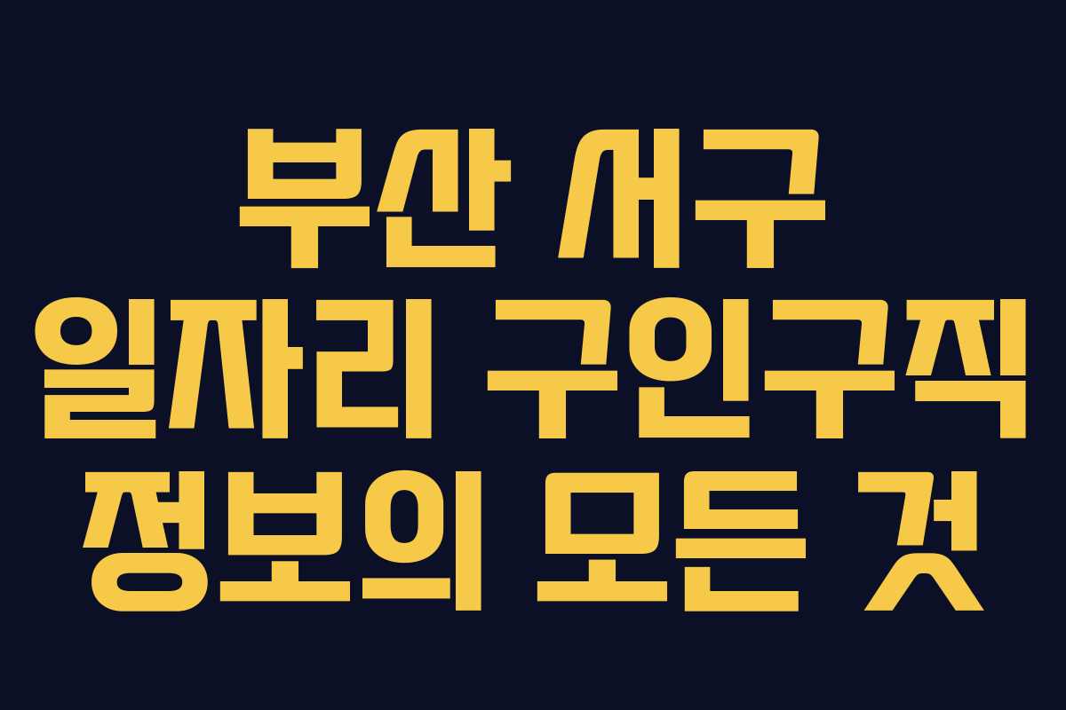 부산 서구 일자리 구인구직 정보의 모든 것