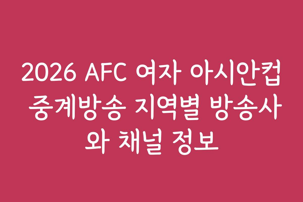 2026 AFC 여자 아시안컵 중계방송 지역별 방송사와 채널 정보
