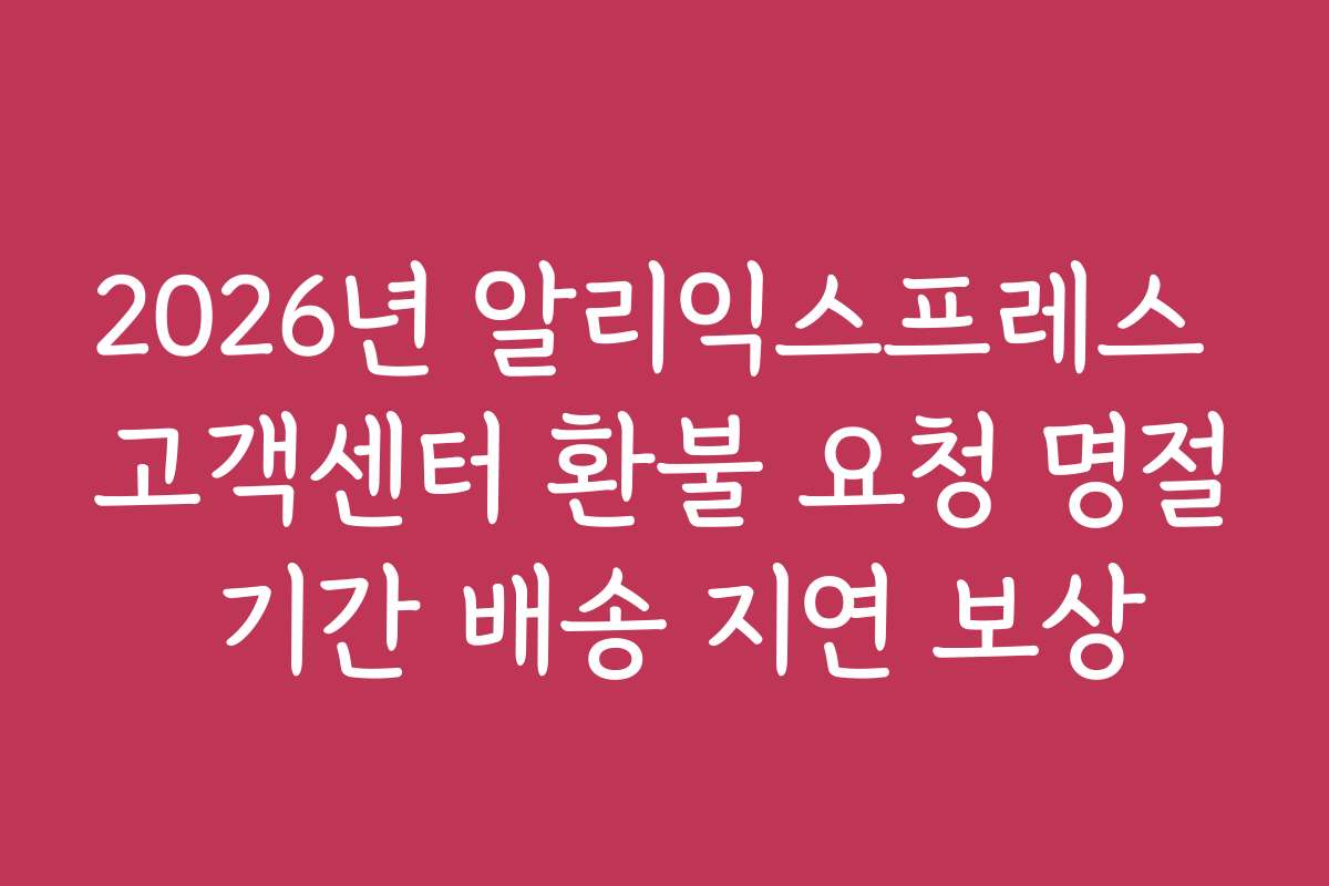 2026년 알리익스프레스 고객센터 환불 요청 명절 기간 배송 지연 보상
