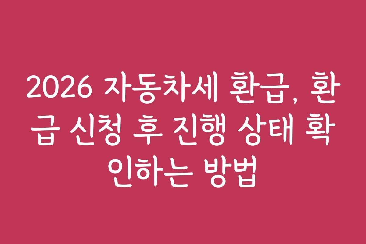 2026 자동차세 환급, 환급 신청 후 진행 상태 확인하는 방법 2026 자동차세 환급, 환급 신청 후 진행 상태 확인하는 방법