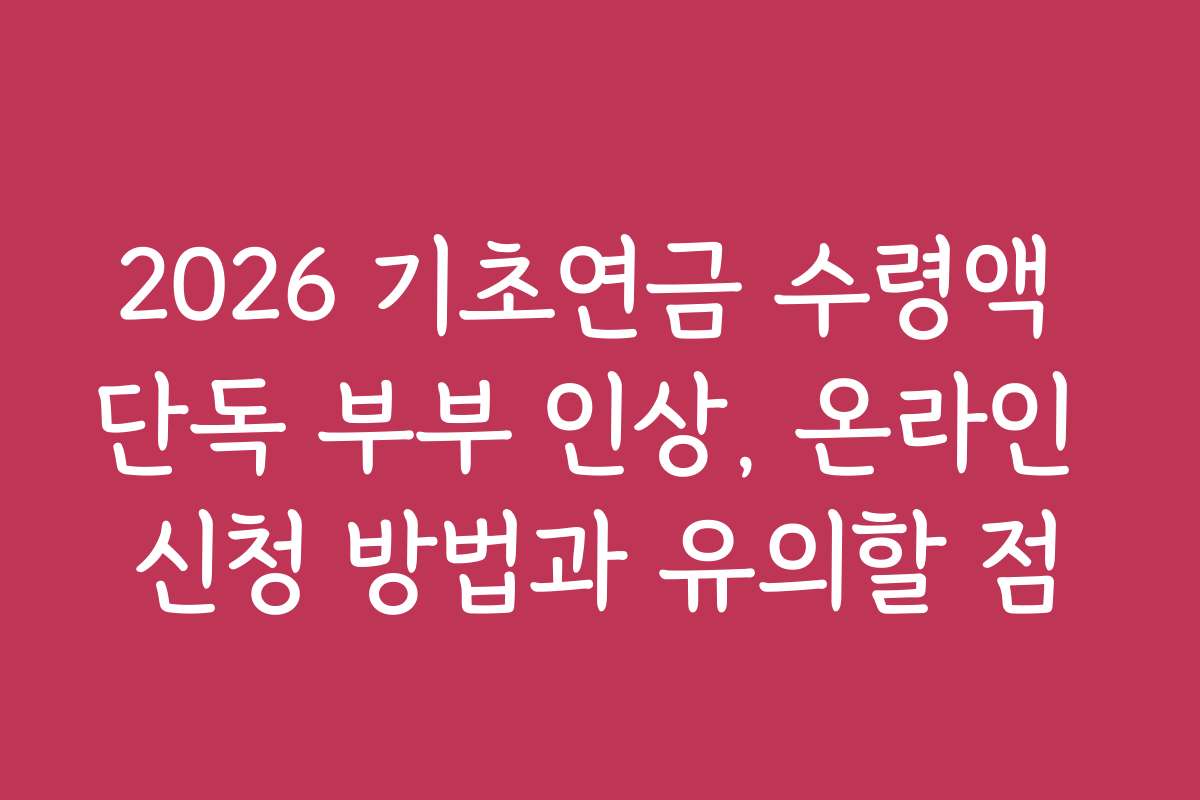 2026 기초연금 수령액 단독 부부 인상, 온라인 신청 방법과 유의할 점