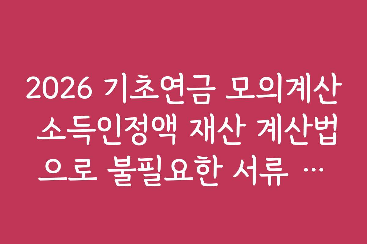 2026 기초연금 모의계산 소득인정액 재산 계산법으로 불필요한 서류 제출 방지하기
