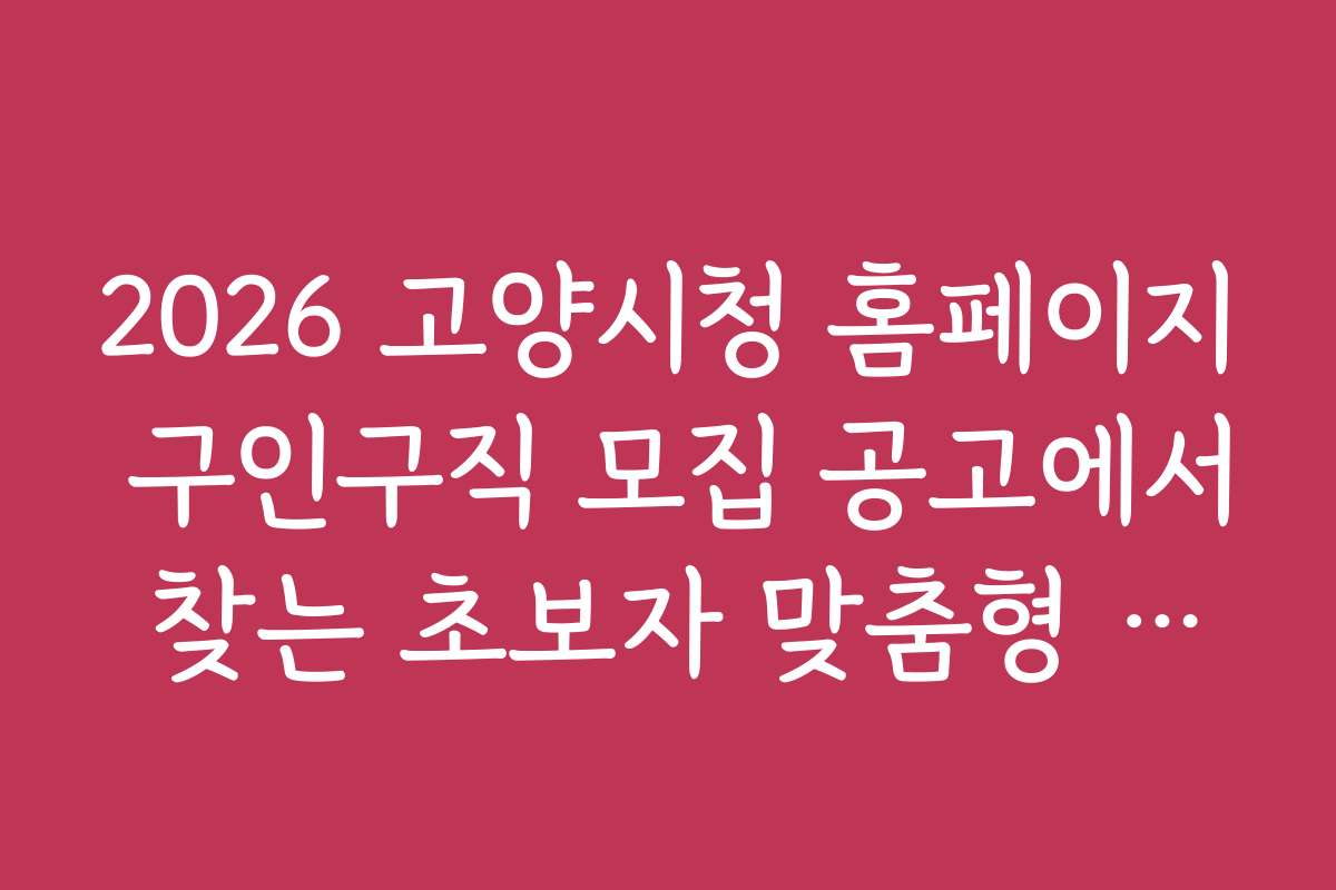 2026 고양시청 홈페이지 구인구직 모집 공고에서 찾는 초보자 맞춤형 구직 정보