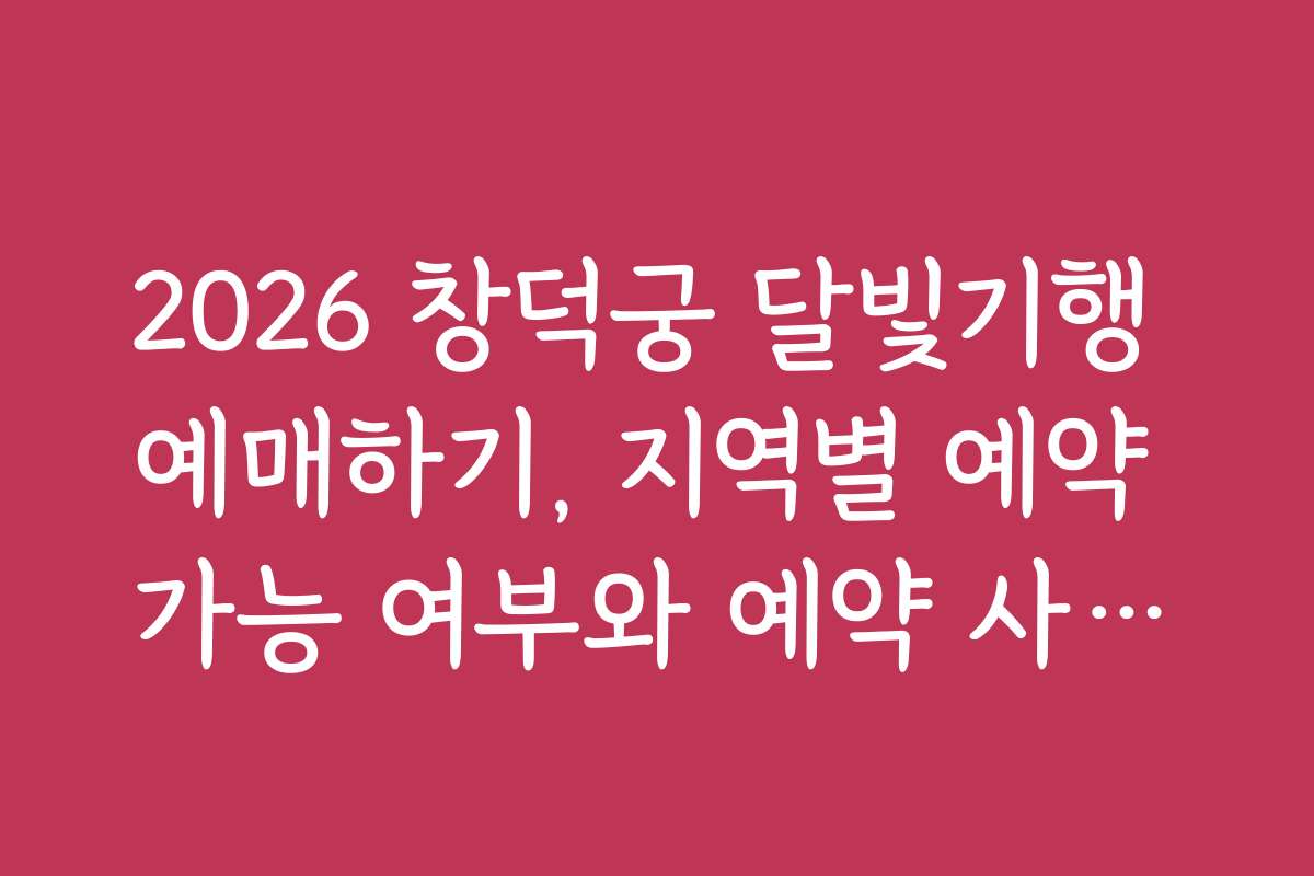 2026 창덕궁 달빛기행 예매하기, 지역별 예약 가능 여부와 예약 사이트별 차이점