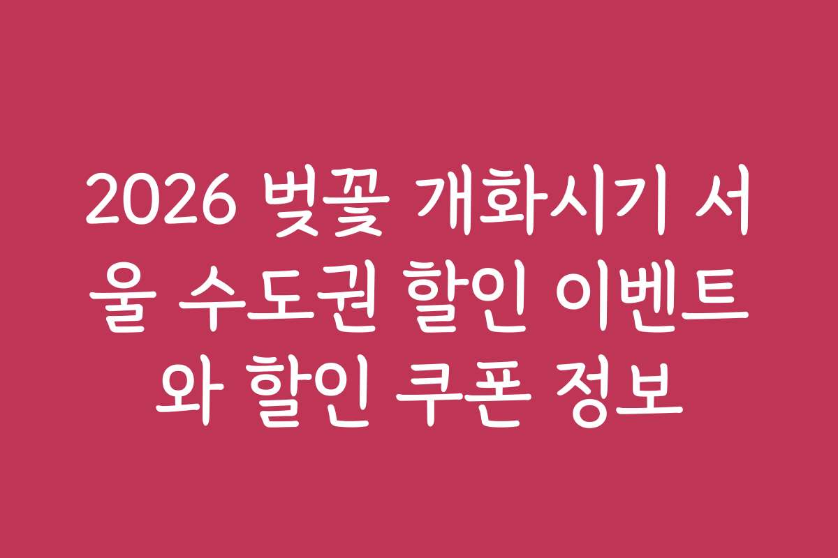 2026 벚꽃 개화시기 서울 수도권 할인 이벤트와 할인 쿠폰 정보